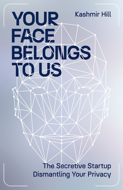 Your Face Belongs to Us: A Tale of AI, a Secretive Startup, and the End of Privacy